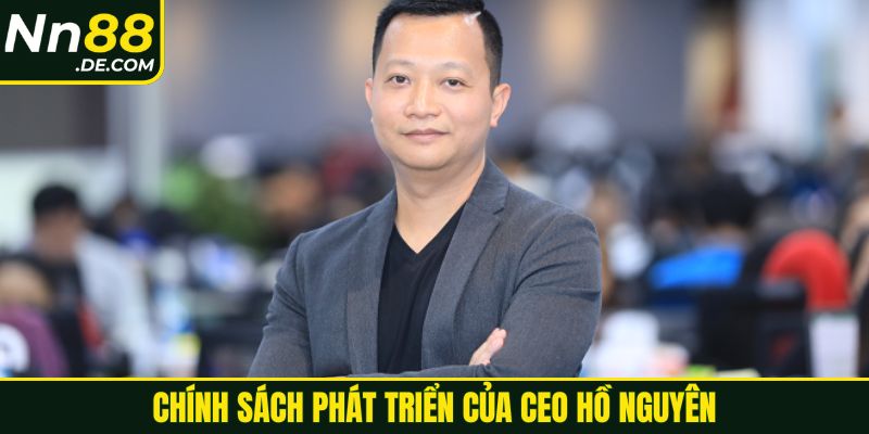 CEO NN88 Hồ Nguyên Chính sách phát triển của CEO Hồ Nguyên
