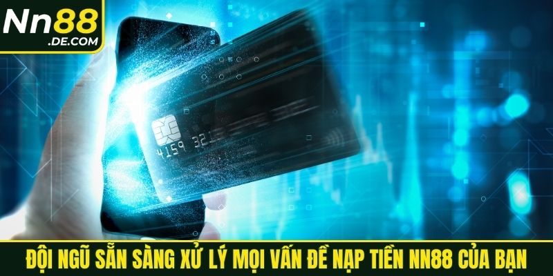 Đội ngũ sẵn sàng xử lý mọi vấn đề nạp tiền NN88 của bạn