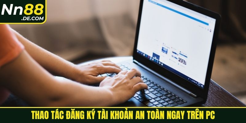 Thao tác đăng ký tài khoản an toàn ngay trên PC