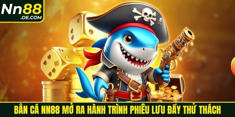 Bắn cá NN88 mở ra hành trình phiêu lưu đầy thử thách