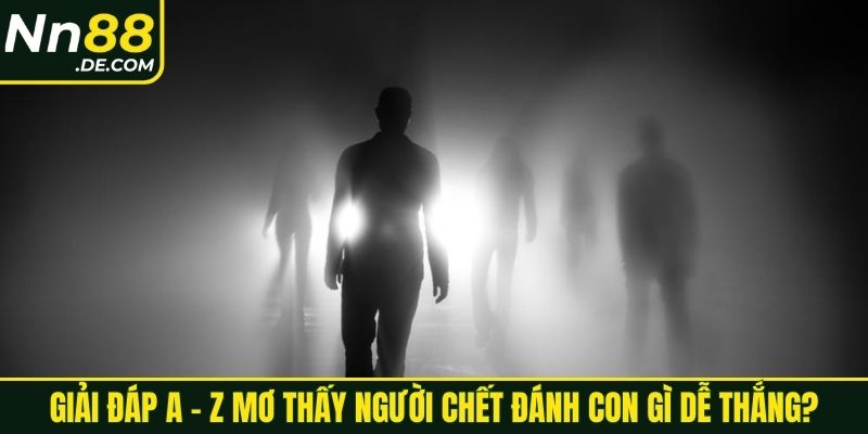 Giải đáp A - Z mơ thấy người chết đánh con gì dễ thắng?