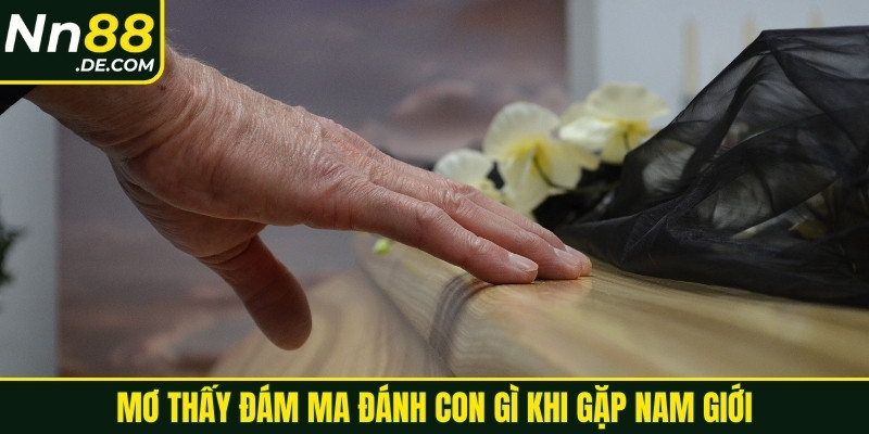 Mơ thấy đám ma đánh con gì khi gặp nam giới