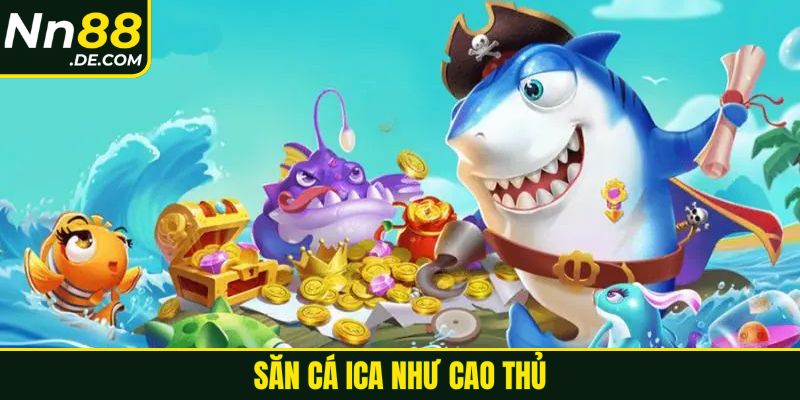 Săn cá ICA như cao thủ