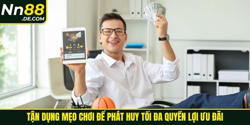Tận dụng mẹo chơi để phát huy tối đa quyền lợi ưu đãi